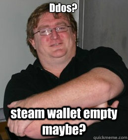 Ddos? steam wallet empty maybe?  Scumbag Gabe Newell