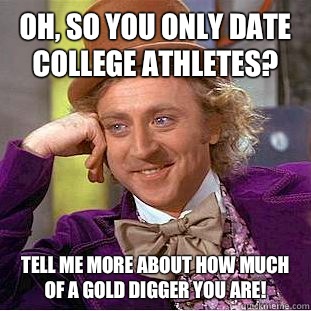 Oh, so you only date college athletes? Tell me more about how much of a gold digger you are!   Condescending Wonka