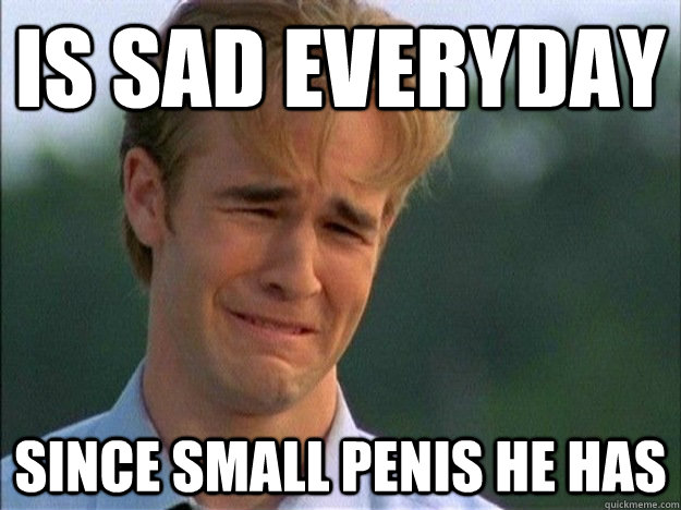 Is sad everyday since small penis he has  1990s Problems