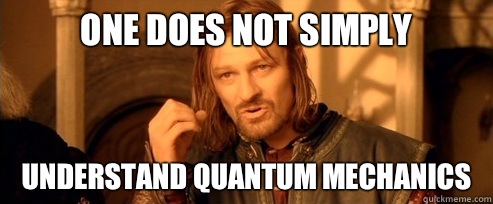 One does not simply Understand quantum mechanics   One Does Not Simply