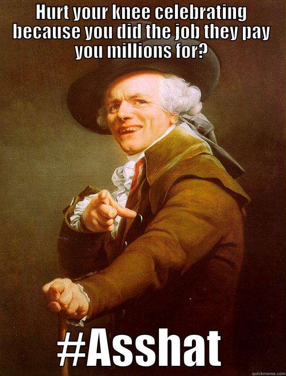 HURT YOUR KNEE CELEBRATING BECAUSE YOU DID THE JOB THEY PAY YOU MILLIONS FOR? #ASSHAT Joseph Ducreux