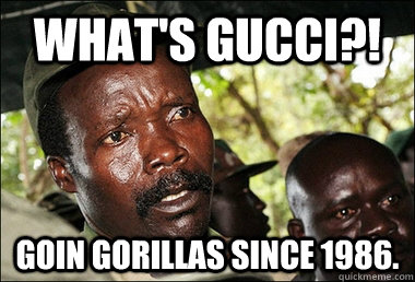 What's GUCCI?! Goin gorillas since 1986.  Kony