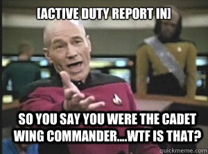 [Active Duty Report In] So you say you were the cadet wing commander....WTF is that?  Annoyed Picard