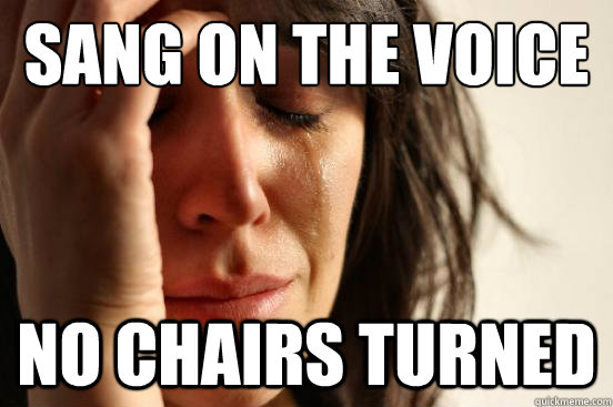 Sang on the voice No chairs turned  First World Problems