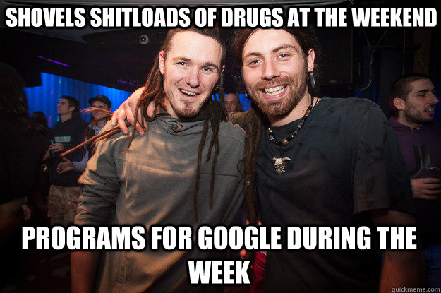 Shovels shitloads of drugs at the weekend Programs for Google during the week - Shovels shitloads of drugs at the weekend Programs for Google during the week  Cool Psytrance Bros