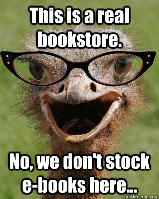 This is a real bookstore. No, we don't stock e-books here...  Judgmental Bookseller Ostrich