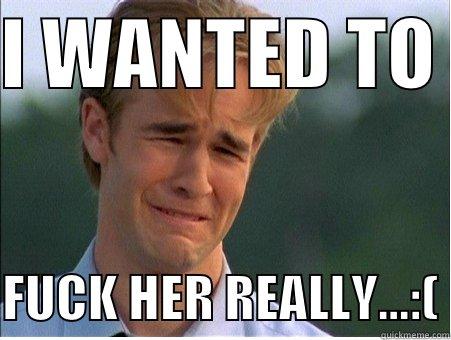 I WANTED TO   FUCK HER REALLY...:( 1990s Problems