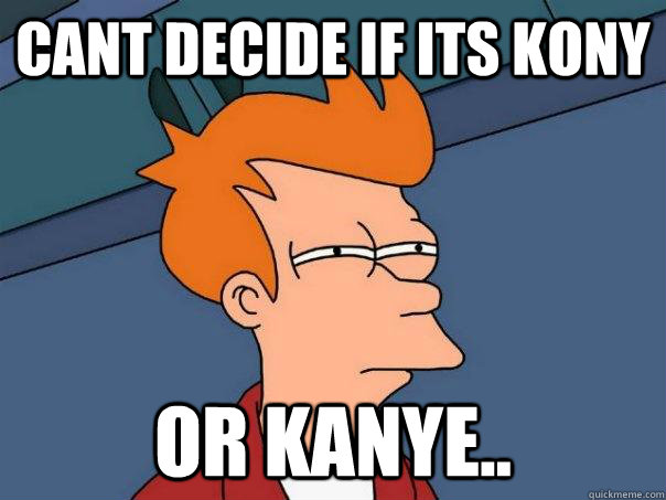 cant decide if its kony or kanye..  Futurama Fry