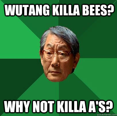 wutang killa bees? why not killa a's?  High Expectations Asian Father