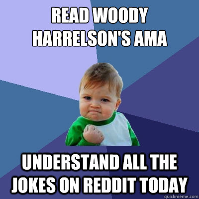 Read woody harrelson's ama understand all the jokes on reddit today  Success Kid