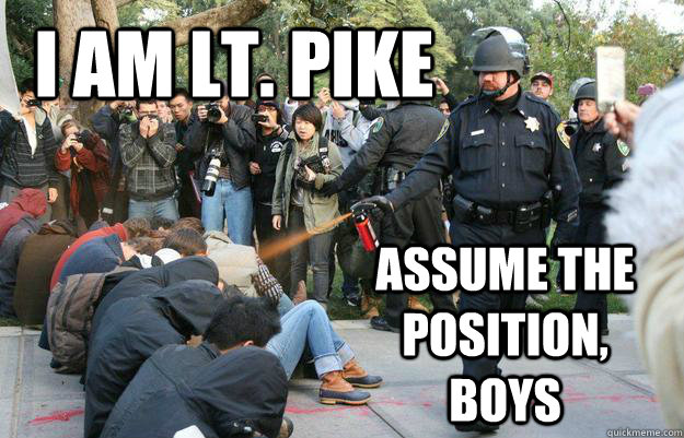 I am Lt. Pike assume the position, boys  Pimp Pepper Spray Cop