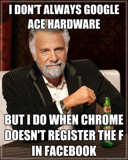 I don't always google Ace Hardware But I do when Chrome doesn't register the f in Facebook  The Most Interesting Man In The World