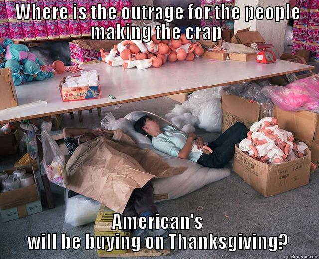 WHERE IS THE OUTRAGE FOR THE PEOPLE MAKING THE CRAP  AMERICAN'S WILL BE BUYING ON THANKSGIVING? Misc