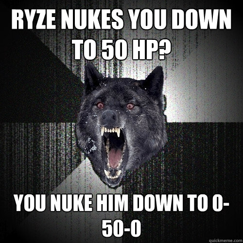 Ryze nukes you down to 50 hp? you nuke him down to 0-50-0  Insanity Wolf