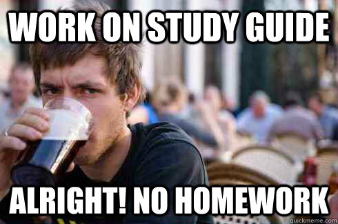 Work on study guide alright! no homework  Lazy College Senior