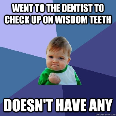 Went to the dentist to check up on wisdom teeth doesn't have any - Went to the dentist to check up on wisdom teeth doesn't have any  Success Kid