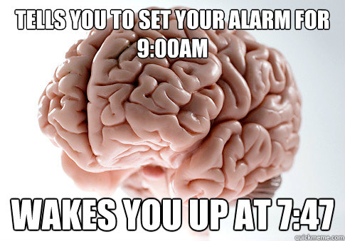 Tells you to set your alarm for 9:00am Wakes you up at 7:47  Scumbag Brain