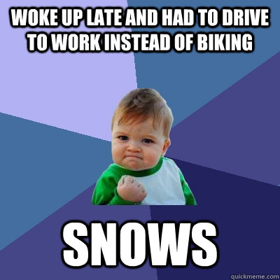 Woke up late and had to drive to work instead of biking Snows  Success Kid