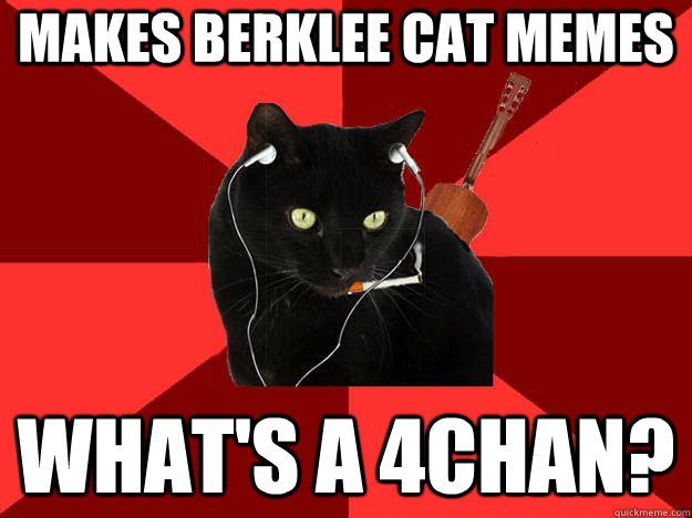 Makes Berklee Cat Memes What's a 4chan? - Makes Berklee Cat Memes What's a 4chan?  Berklee Cat