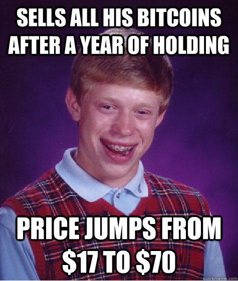 sells all his bitcoins after a year of holding price jumps from $17 to $70  Bad Luck Brian