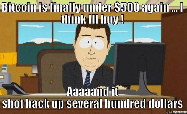 BITCOIN IS FINALLY UNDER $500 AGAIN ... I THINK ILL BUY ! AAAAAND IT SHOT BACK UP SEVERAL HUNDRED DOLLARS aaaand its gone