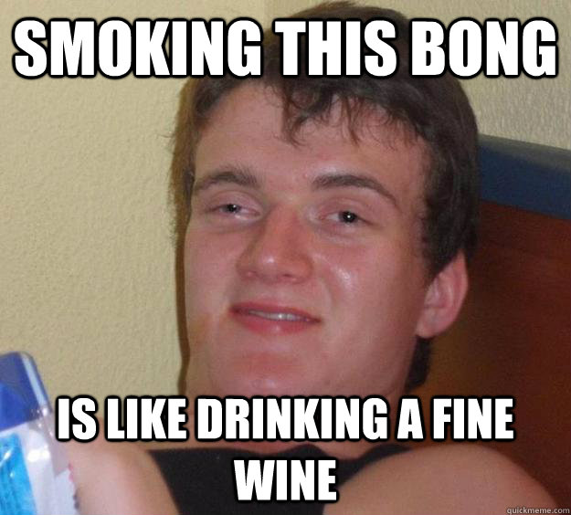 Smoking this bong is like drinking a fine wine  10 Guy