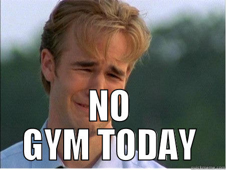 No gym today -  NO GYM TODAY 1990s Problems