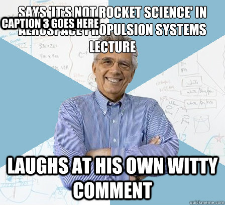 says 'it's not rocket science' in aerospace propulsion systems lecture laughs at his own witty comment Caption 3 goes here - says 'it's not rocket science' in aerospace propulsion systems lecture laughs at his own witty comment Caption 3 goes here  EngineeringProfessor