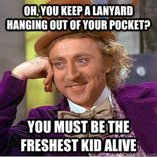 Oh, you keep a lanyard hanging out of your pocket? you must be the freshest kid alive  Condescending Wonka