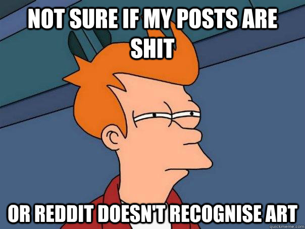 Not sure if my posts are shit or Reddit doesn't recognise art  Futurama Fry