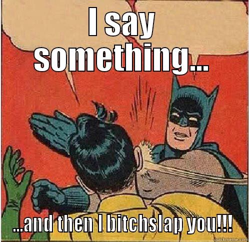 I SAY SOMETHING... ...AND THEN I BITCHSLAP YOU!!! Batman Slapping Robin