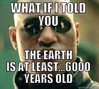 WHAT IF I TOLD YOU THE EARTH IS AT LEAST...6000 YEARS OLD Matrix Morpheus