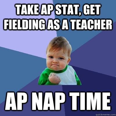 Take AP Stat, get fielding as a teacher AP nap time  Success Kid