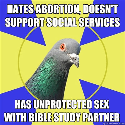 hates abortion, doesn't support social services has unprotected sex with bible study partner  Religion Pigeon