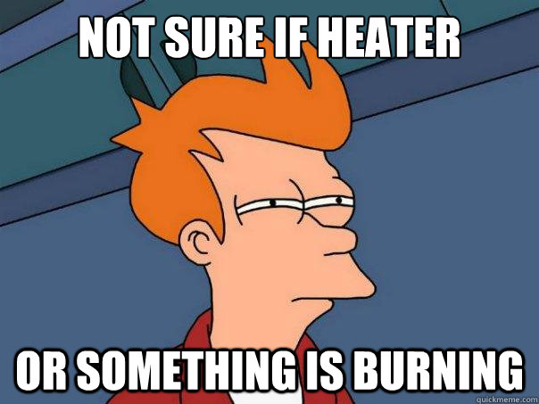 Not sure if heater or something is burning  Futurama Fry