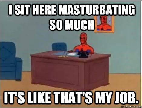 I sit here masturbating so much it's like that's my job.  Spiderman Desk