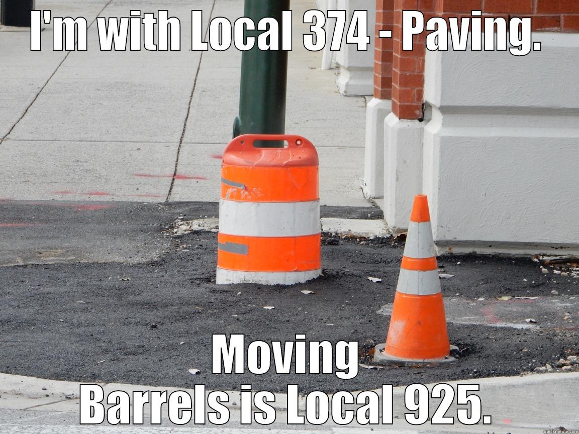 I'M WITH LOCAL 374 - PAVING. MOVING BARRELS IS LOCAL 925. Misc