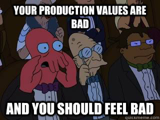 your production values are bad and you should feel bad  Bad Zoidberg