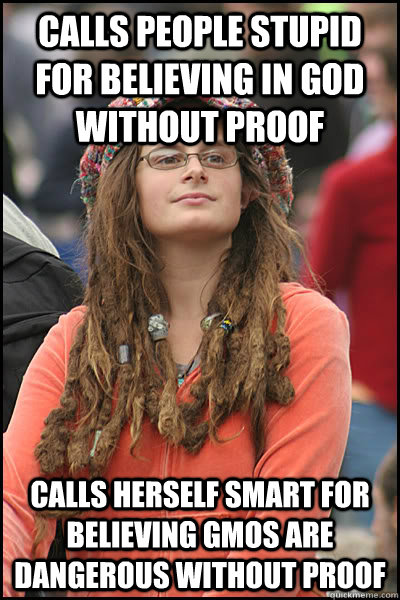 Calls people stupid for believing in God without proof Calls herself Smart for believing GMOs are dangerous without proof  College Liberal