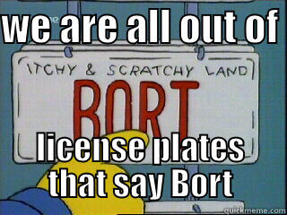 bort license plate - WE ARE ALL OUT OF  LICENSE PLATES THAT SAY BORT Misc