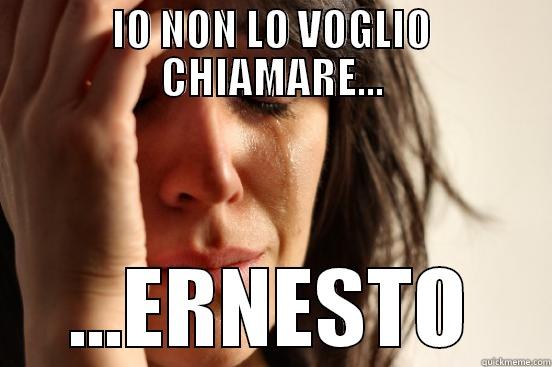 IO NON LO VOGLIO CHIAMARE... ...ERNESTO First World Problems