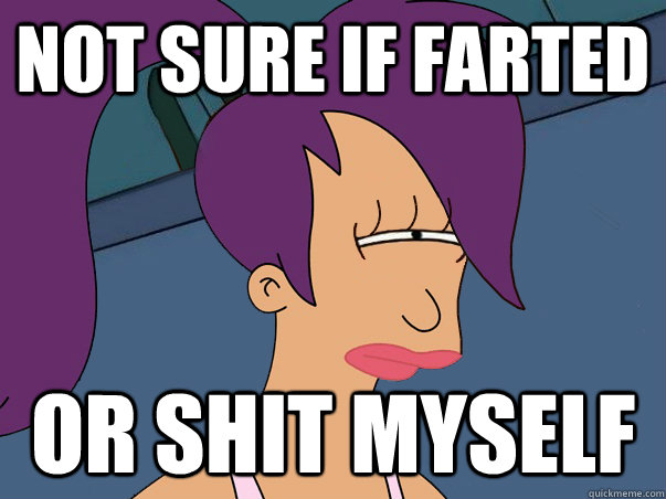 Not sure if farted or shit myself  Leela Futurama