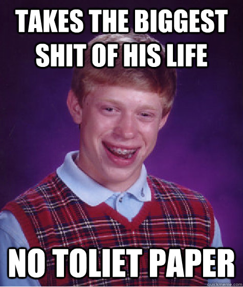 Takes the biggest shit of his life No toliet paper - Takes the biggest shit of his life No toliet paper  Bad Luck Brian