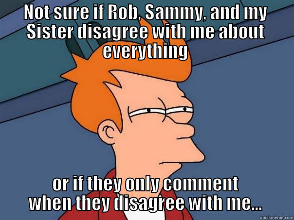 people disagree - NOT SURE IF ROB, SAMMY, AND MY SISTER DISAGREE WITH ME ABOUT EVERYTHING OR IF THEY ONLY COMMENT WHEN THEY DISAGREE WITH ME... Futurama Fry