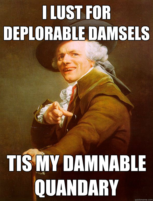 I lust for deplorable damsels tis my damnable quandary  Joseph Ducreux