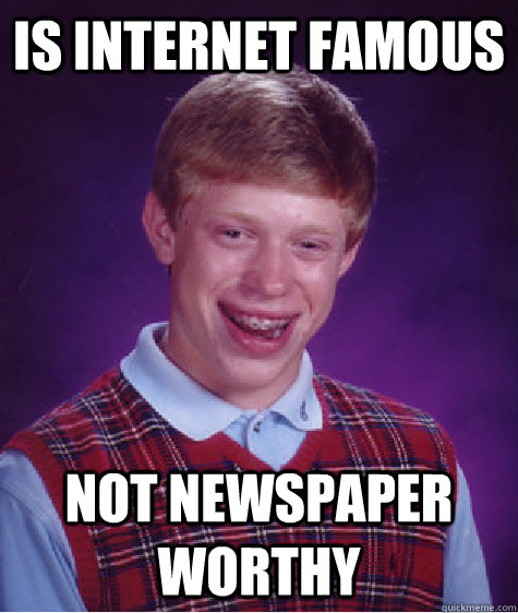 is internet famous not newspaper worthy - is internet famous not newspaper worthy  Bad Luck Brian