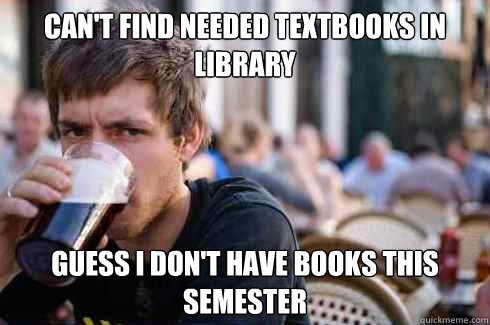 Can't find needed textbooks in library Guess I don't have books this semester  Lazy College Senior