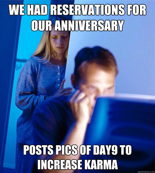 We had reservations for our anniversary posts pics of day9 to increase karma  Redditors Wife