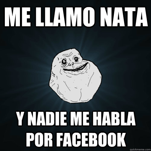 me llamo Nata y nadie me habla por facebook   Forever Alone