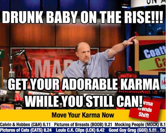 DRUNK BABY ON THE RISE!!!
 get your adorable karma while you still can! - DRUNK BABY ON THE RISE!!!
 get your adorable karma while you still can!  Mad Karma with Jim Cramer